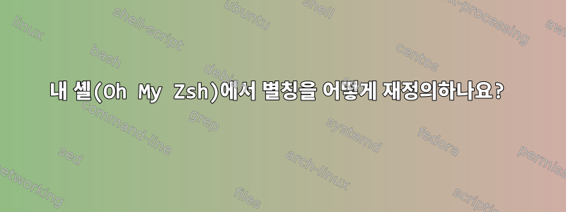 내 셸(Oh My Zsh)에서 별칭을 어떻게 재정의하나요?