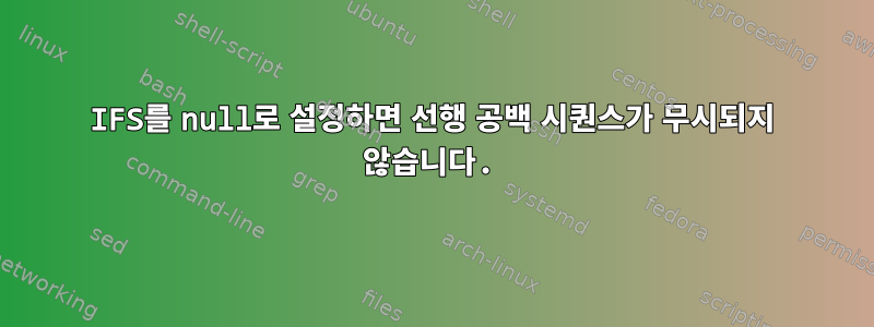 IFS를 null로 설정하면 선행 공백 시퀀스가 ​​무시되지 않습니다.