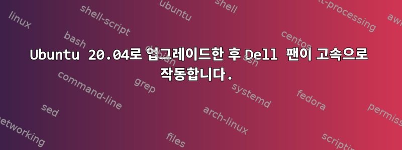 Ubuntu 20.04로 업그레이드한 후 Dell 팬이 고속으로 작동합니다.