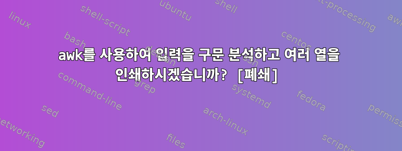 awk를 사용하여 입력을 구문 분석하고 여러 열을 인쇄하시겠습니까? [폐쇄]