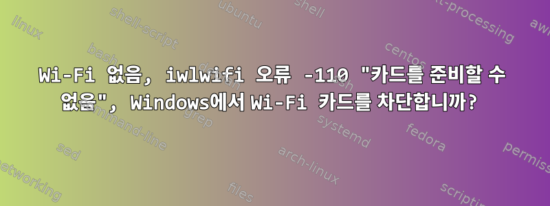 Wi-Fi 없음, iwlwifi 오류 -110 "카드를 준비할 수 없음", Windows에서 Wi-Fi 카드를 차단합니까?