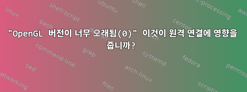 "OpenGL 버전이 너무 오래됨(0)" 이것이 원격 연결에 영향을 줍니까?