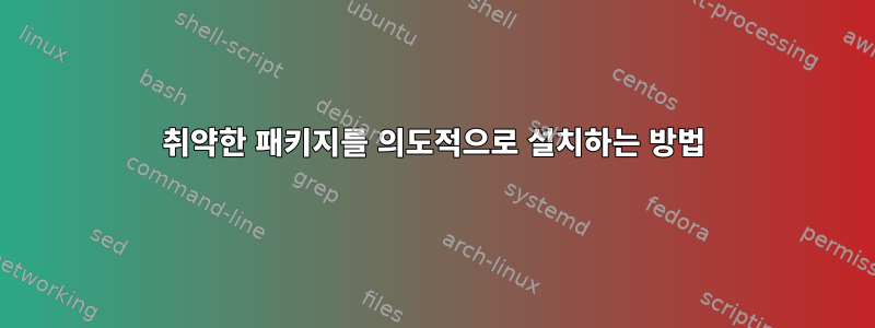 취약한 패키지를 의도적으로 설치하는 방법