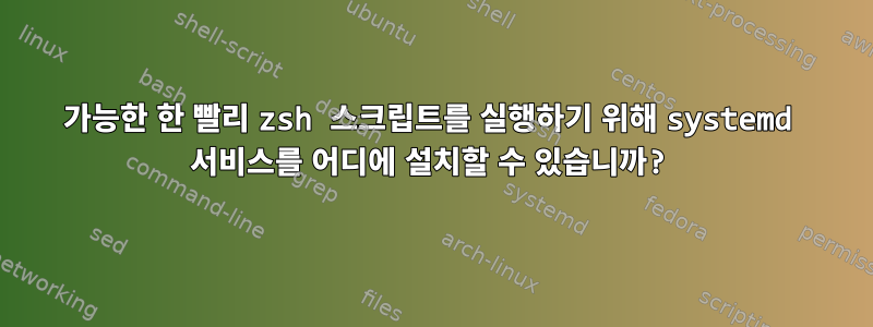 가능한 한 빨리 zsh 스크립트를 실행하기 위해 systemd 서비스를 어디에 설치할 수 있습니까?