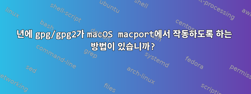 2021년에 gpg/gpg2가 macOS macport에서 작동하도록 하는 방법이 있습니까?