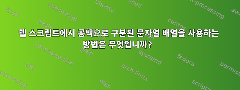 쉘 스크립트에서 공백으로 구분된 문자열 배열을 사용하는 방법은 무엇입니까?