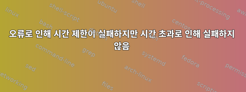 오류로 인해 시간 제한이 실패하지만 시간 초과로 인해 실패하지 않음