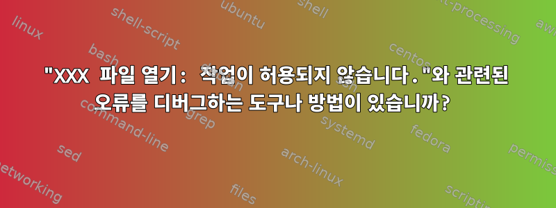 "XXX 파일 열기: 작업이 허용되지 않습니다."와 관련된 오류를 디버그하는 도구나 방법이 있습니까?