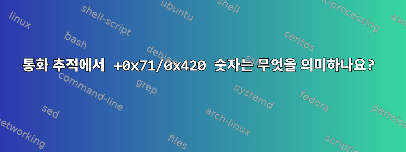 통화 추적에서 +0x71/0x420 숫자는 무엇을 의미하나요?