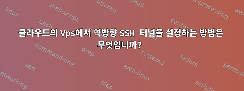 클라우드의 Vps에서 역방향 SSH 터널을 설정하는 방법은 무엇입니까?