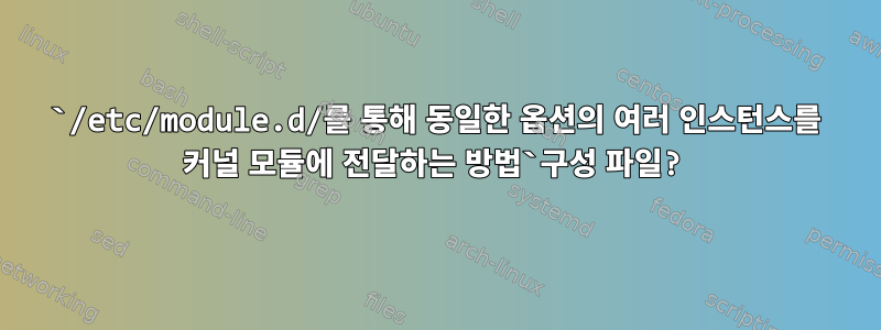 `/etc/module.d/를 통해 동일한 옵션의 여러 인스턴스를 커널 모듈에 전달하는 방법`구성 파일?