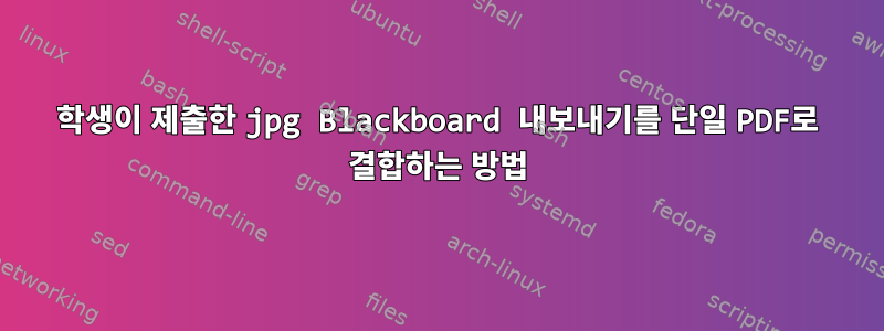 학생이 제출한 jpg Blackboard 내보내기를 단일 PDF로 결합하는 방법