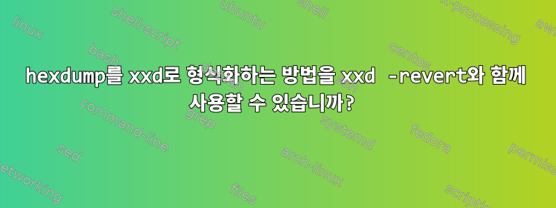 hexdump를 xxd로 형식화하는 방법을 xxd -revert와 함께 사용할 수 있습니까?