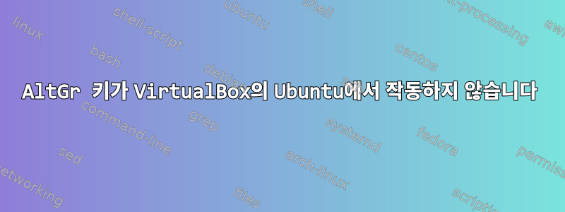 AltGr 키가 VirtualBox의 Ubuntu에서 작동하지 않습니다