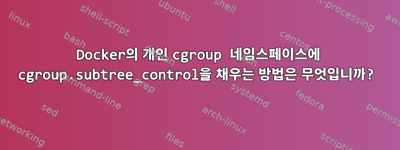 Docker의 개인 cgroup 네임스페이스에 cgroup.subtree_control을 채우는 방법은 무엇입니까?