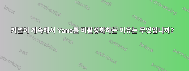 커널이 계속해서 Yama를 비활성화하는 이유는 무엇입니까?