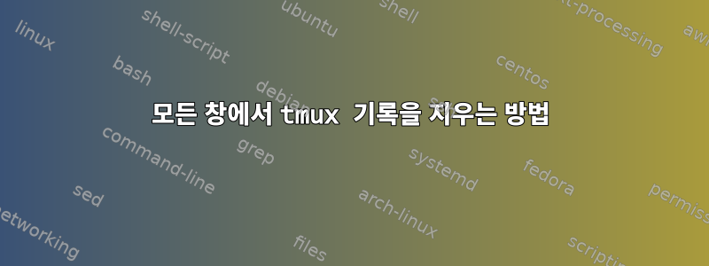 모든 창에서 tmux 기록을 지우는 방법