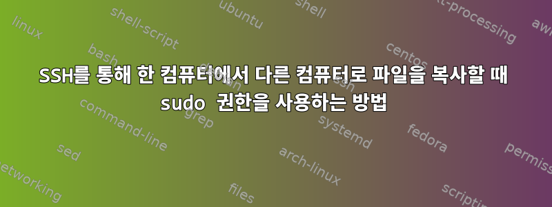 SSH를 통해 한 컴퓨터에서 다른 컴퓨터로 파일을 복사할 때 sudo 권한을 사용하는 방법