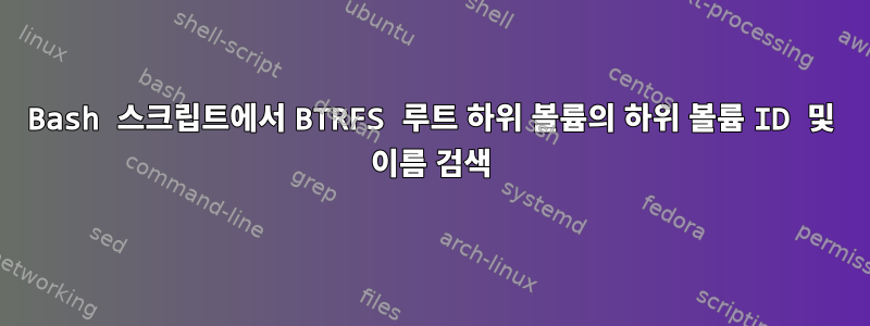 Bash 스크립트에서 BTRFS 루트 하위 볼륨의 하위 볼륨 ID 및 이름 검색