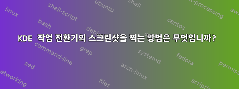 KDE 작업 전환기의 스크린샷을 찍는 방법은 무엇입니까?