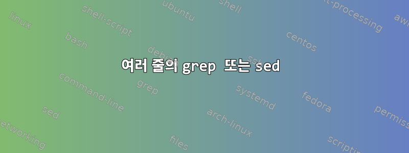 여러 줄의 grep 또는 sed