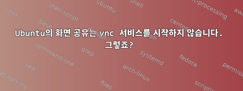 Ubuntu의 화면 공유는 vnc 서비스를 시작하지 않습니다. 그렇죠?