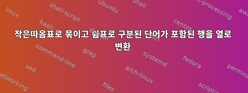 작은따옴표로 묶이고 쉼표로 구분된 단어가 포함된 행을 열로 변환