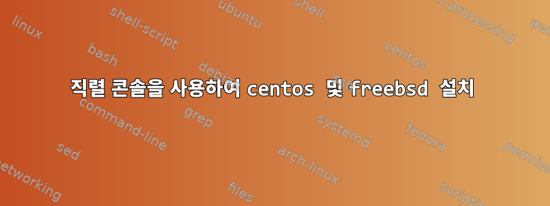 직렬 콘솔을 사용하여 centos 및 freebsd 설치