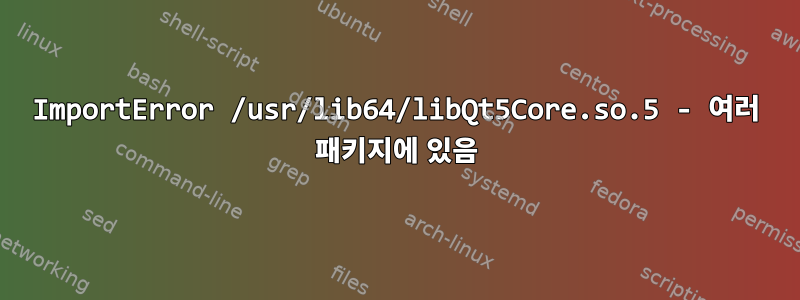 ImportError /usr/lib64/libQt5Core.so.5 - 여러 패키지에 있음