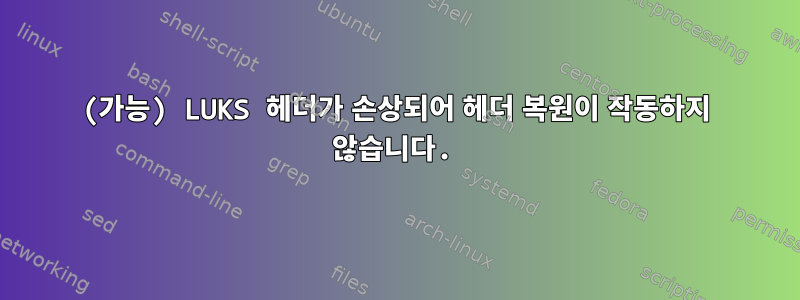 (가능) LUKS 헤더가 손상되어 헤더 복원이 작동하지 않습니다.