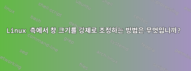 Linux 측에서 창 크기를 강제로 조정하는 방법은 무엇입니까?