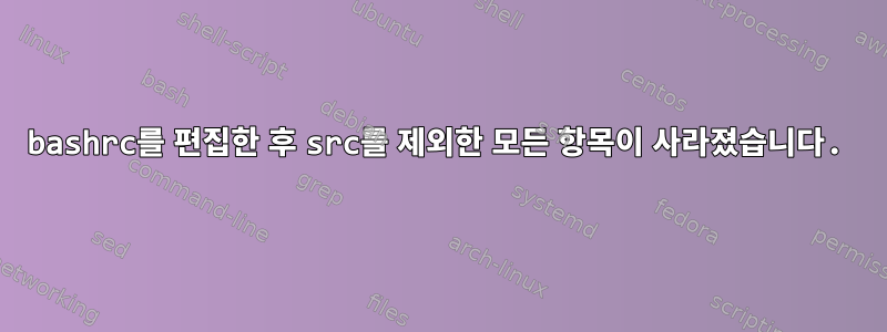 bashrc를 편집한 후 src를 제외한 모든 항목이 사라졌습니다.