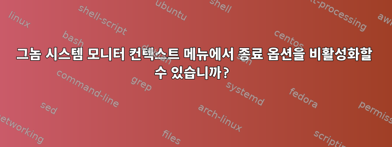 그놈 시스템 모니터 컨텍스트 메뉴에서 종료 옵션을 비활성화할 수 있습니까?