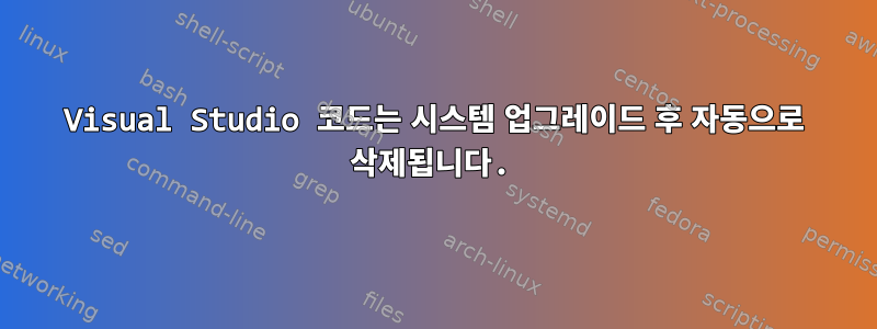 Visual Studio 코드는 시스템 업그레이드 후 자동으로 삭제됩니다.