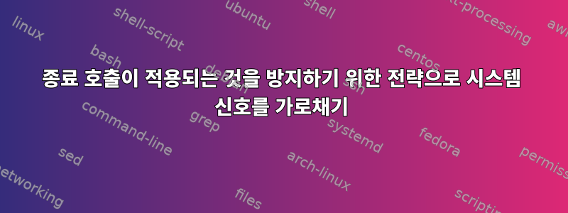 종료 호출이 적용되는 것을 방지하기 위한 전략으로 시스템 신호를 가로채기