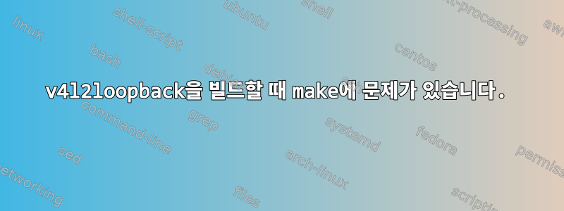 v4l2loopback을 빌드할 때 make에 문제가 있습니다.