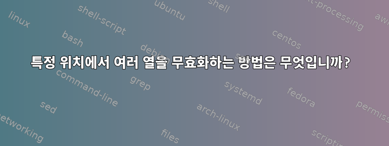 특정 위치에서 여러 열을 무효화하는 방법은 무엇입니까?