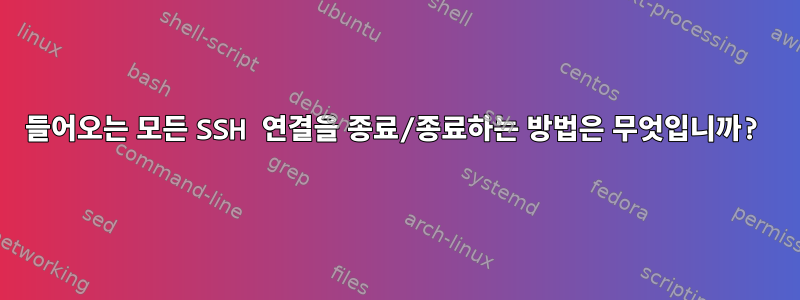 들어오는 모든 SSH 연결을 종료/종료하는 방법은 무엇입니까?