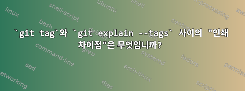 `git tag`와 `git explain --tags` 사이의 "인쇄 차이점"은 무엇입니까?