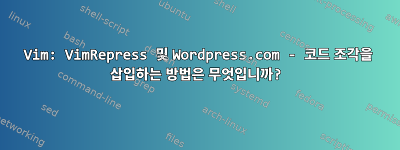 Vim: VimRepress 및 Wordpress.com - 코드 조각을 삽입하는 방법은 무엇입니까?