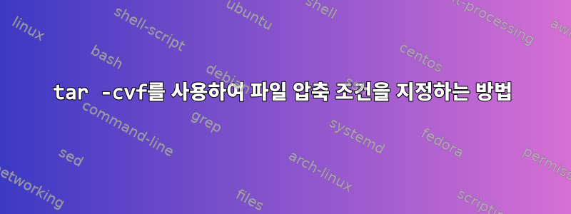 tar -cvf를 사용하여 파일 압축 조건을 지정하는 방법