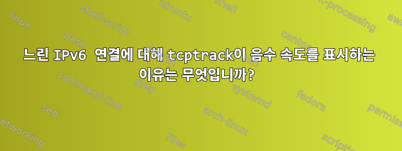 느린 IPv6 연결에 대해 tcptrack이 음수 속도를 표시하는 이유는 무엇입니까?