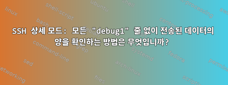 SSH 상세 모드: 모든 "debug1" 줄 없이 전송된 데이터의 양을 확인하는 방법은 무엇입니까?