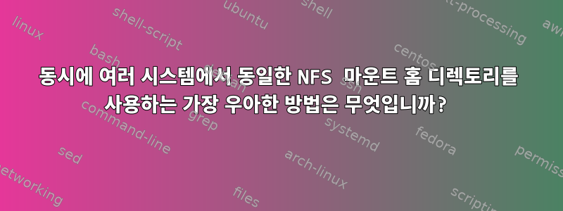 동시에 여러 시스템에서 동일한 NFS 마운트 홈 디렉토리를 사용하는 가장 우아한 방법은 무엇입니까?