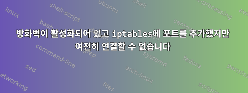 방화벽이 활성화되어 있고 iptables에 포트를 추가했지만 여전히 연결할 수 없습니다