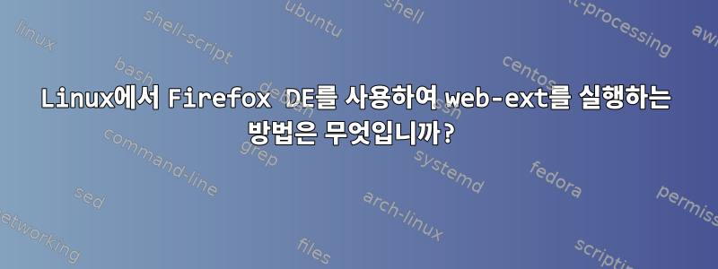 Linux에서 Firefox DE를 사용하여 web-ext를 실행하는 방법은 무엇입니까?