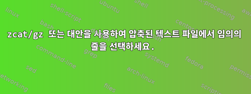 zcat/gz 또는 대안을 사용하여 압축된 텍스트 파일에서 임의의 줄을 선택하세요.