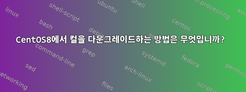 CentOS8에서 컬을 다운그레이드하는 방법은 무엇입니까?