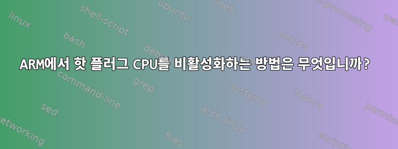 ARM에서 핫 플러그 ​​CPU를 비활성화하는 방법은 무엇입니까?