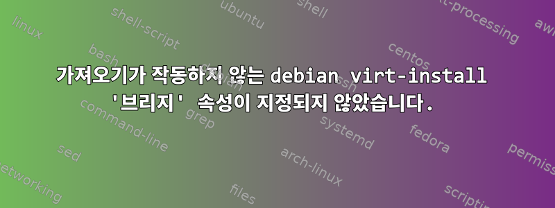 가져오기가 작동하지 않는 debian virt-install '브리지' 속성이 지정되지 않았습니다.